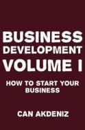 Business Development Volume I: How to Start Your Business di Can Akdeniz edito da Createspace