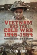 Vietnam and the Cold War 1945-1954: French Imperial Decline and Defeat at Dien Bien Phu di John Pike edito da PEN & SWORD MILITARY