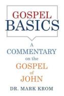 Gospel Basics: A Commentary on the Gospel of John di Krom edito da XULON PR