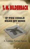 If You Could Read My Mind - A Nicholas Turner Novel di T. M. Bilderback edito da Createspace Independent Publishing Platform