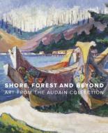Shore, Forest and Beyond: Art from the Audain Collection di Ian M. Thom, Grant Arnold edito da DOUGLAS & MCINTYRE LTD