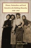 Women, Nationalism, And Social Networks In The Habsburg Monarchy, 1848-1918 edito da Purdue University Press