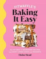 Fitwaffle's Baking It Easy: All My Best 3-Ingredient Recipes and Most-Loved Cakes and Desserts (Easy Baking Recipes, Dessert Recipes, Simple Bakin di Eloise Head edito da WELDON OWEN