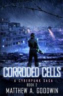 CORRODED CELLS: A CYBERPUNK SAGA BOOK 2 di MATTHEW GOODWIN edito da LIGHTNING SOURCE UK LTD