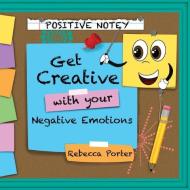 Positive Notey Get Creative with your Negative Emotions: Finding healthy and creative ways to cope with negative emotions di Rebecca Porter edito da LIGHTNING SOURCE INC