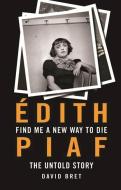 Find Me a New Way to Die: Édith Piaf's Untold Story di David Bret edito da OBERON BOOKS