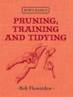 Bob\'s Basics: Pruning, Training And Tidying di Bob Flowerdew edito da Kyle Books