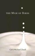 The Milk of Birds di Gary Michael Dault edito da Mansfield Press