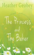 The Princess And The Baker di Geobey Heather Geobey edito da Clink Street Publishing