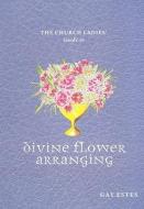 The Church Ladies' Guide to Divine Flower Arranging di Gay Estes edito da BRIGHT SKY PUB