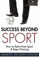 Success Beyond Sport: How to Retire from Sport and Still Keep Winning di Annette Huygens-Tholen edito da Love Your Life Publishing, Incorporated