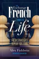 The Exchange French Comes to Life: Fresh Strategies to Play for a Win di Alex Fishbein edito da RUSSELL ENTERPRISES INC