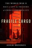 Fragile Cargo: The World War II Race to Save the Treasures of China's Forbidden City di Adam Brookes edito da ATRIA