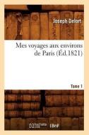 Mes Voyages Aux Environs de Paris. Tome 1 (Ed.1821) di Delort J. edito da Hachette Livre - Bnf