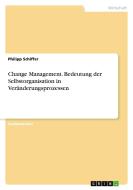 Change Management. Bedeutung der Selbstorganisation  in Veränderungsprozessen di Philipp Schiffer edito da GRIN Verlag