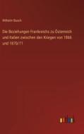 Die Beziehungen Frankreichs zu Österreich und Italien zwischen den Kriegen von 1866 und 1870/71 di Wilhelm Busch edito da Outlook Verlag