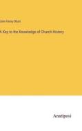 A Key to the Knowledge of Church History di John Henry Blunt edito da Anatiposi Verlag