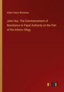 John Hus. The Commencement of Resistance to Papal Authority on the Part of the Inferior Olegy di Albert Henry Wratislaw edito da Outlook Verlag
