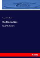 The Blessed Life di Mary Wilder Tileston edito da hansebooks