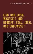 Leib und Logik, Wahrheit und Begriff, real, ideal und unbewusst di Rolf Friedrich Schuett edito da Books on Demand