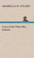 Lives of the Three Mrs. Judsons di Arabella W. Stuart edito da TREDITION CLASSICS