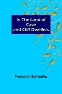 In the Land of Cave and Cliff Dwellers di Frederick Schwatka edito da Alpha Editions