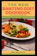 THE NEW BANTING DIET COOKBOOK FOR BEGINNERS di WHITEFIELD EMMA WHITEFIELD edito da Independently Published