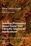 Solution Processed Metal Oxide Thin Films for Electronic Applications di Zheng Cui edito da ELSEVIER