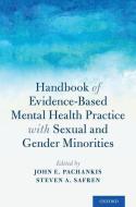Handbook of Evidence-Based Mental Health Practice with Sexual and Gender Minorities di John E. Pachankis edito da OXFORD UNIV PR