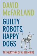 Guilty Robots, Happy Dogs: The Question of Alien Minds di David Mcfarland edito da PAPERBACKSHOP UK IMPORT