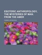 Esoteric Anthropology, The Mysteries Of Man. From The Amer di Thomas Low Nichols edito da General Books Llc