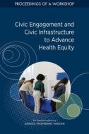 Civic Engagement and Civic Infrastructure to Advance Health Equity: Proceedings of a Workshop di National Academies Of Sciences Engineeri, Health And Medicine Division, Board On Population Health And Public He edito da NATL ACADEMY PR