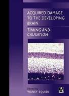 Acquired Damage to the Developing Brain: Timing and Causation di Waney Squier edito da CRC Press