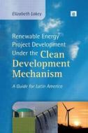 Renewable Energy Project Development Under The Clean Development Mechanism di Elizabeth Lokey edito da Taylor & Francis Ltd