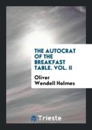 The Autocrat of the Breakfast Table. Vol. II di Oliver Wendell Holmes edito da Trieste Publishing