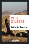 W. S. Gilbert di Edith A. Browne edito da LIGHTNING SOURCE INC