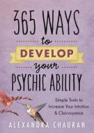365 Ways to Develop Your Psychic Ability: Simple Tools to Increase Your Intuition & Clairvoyance di Alexandra Chauran edito da LLEWELLYN PUB