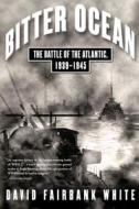 Bitter Ocean: The Battle of the Atlantic, 1939-1945 di David Fairbank White edito da SIMON & SCHUSTER