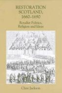 Restoration Scotland, 1660-1690 - Royalist Politics, Religion and Ideas di Clare Jackson edito da Boydell Press