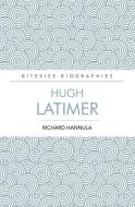 Hugh Latimer: The Foremost Preacher of the English Reformation di Richard Hannula edito da EP BOOKS