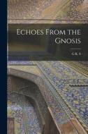 Echoes From the Gnosis di G. R. S. Mead edito da LEGARE STREET PR