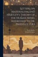 Letters on Materialism and Hartley's Theory of the Human Mind, Addressed to Dr. Priestley, F.R.S di Joseph Berington, David Hartley edito da LEGARE STREET PR