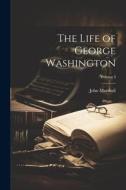 The Life of George Washington; Volume I di John Marshall edito da LEGARE STREET PR