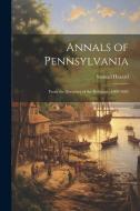 Annals of Pennsylvania: From the Discovery of the Delaware, 1609-1682 di Samuel Hazard edito da LEGARE STREET PR