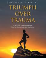 Triumph Over Trauma di Jendayi A. Stafford edito da Christian Faith Publishing, Inc