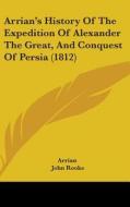 Arrian's History Of The Expedition Of Alexander The Great, And Conquest Of Persia (1812) di Arrian edito da Kessinger Publishing Co