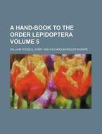 A Hand-Book to the Order Lepidoptera Volume 5 di William Forsell Kirby edito da Rarebooksclub.com