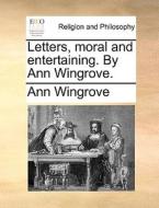 Letters, Moral And Entertaining. By Ann Wingrove di Ann Wingrove edito da Gale Ecco, Print Editions