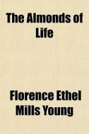 The Almonds Of Life di Florence Ethel Mills Young edito da General Books
