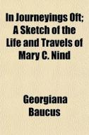 In Journeyings Oft; A Sketch Of The Life di Georgiana Baucus edito da General Books